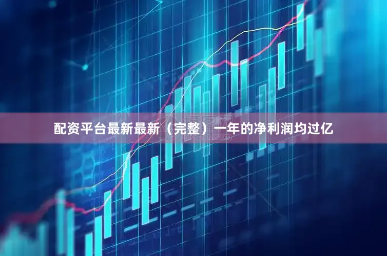 配资平台最新最新（完整）一年的净利润均过亿