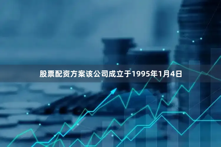 股票配资方案该公司成立于1995年1月4日