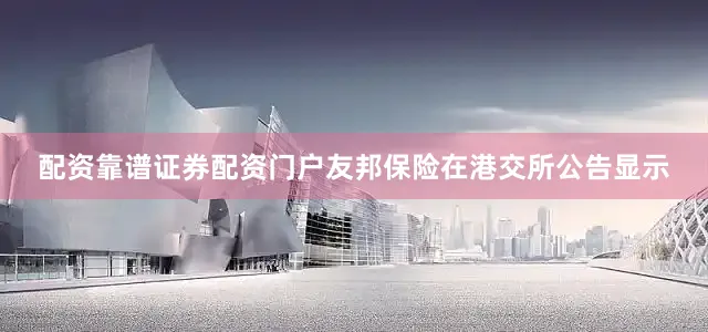 配资靠谱证券配资门户友邦保险在港交所公告显示