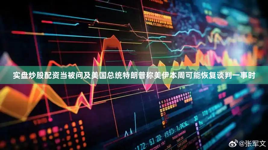 实盘炒股配资当被问及美国总统特朗普称美伊本周可能恢复谈判一事时