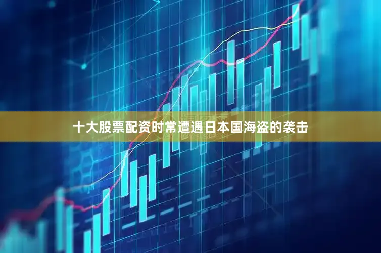 十大股票配资时常遭遇日本国海盗的袭击