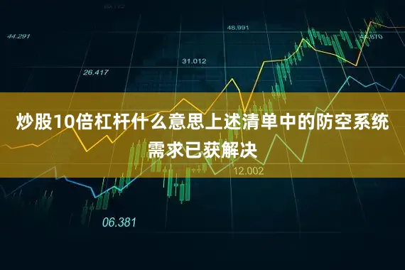 炒股10倍杠杆什么意思上述清单中的防空系统需求已获解决