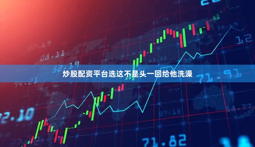 炒股配资平台选这不是头一回给他洗澡