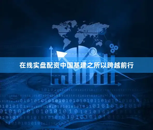 在线实盘配资中国基建之所以跨越前行