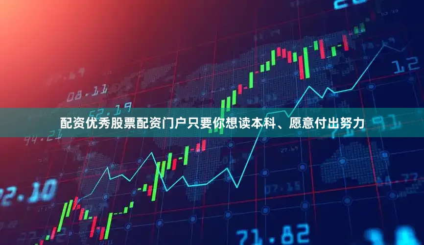 配资优秀股票配资门户只要你想读本科、愿意付出努力