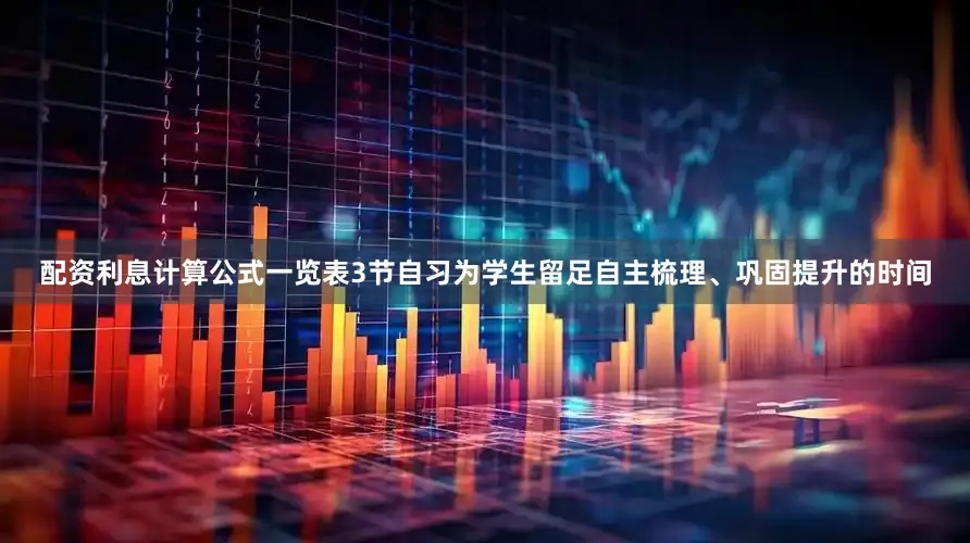 配资利息计算公式一览表3节自习为学生留足自主梳理、巩固提升的时间