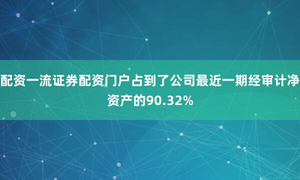 配资一流证券配资门户占到了公司最近一期经审计净资产的90.32%