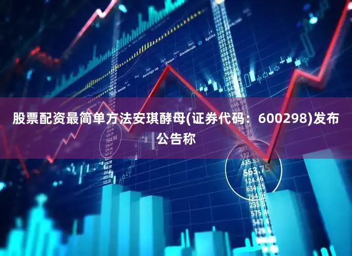 股票配资最简单方法安琪酵母(证券代码：600298)发布公告称