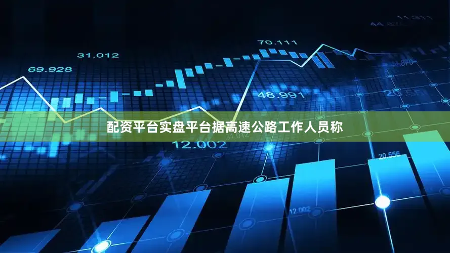 配资平台实盘平台据高速公路工作人员称