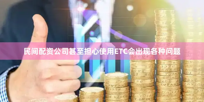 民间配资公司甚至担心使用ETC会出现各种问题