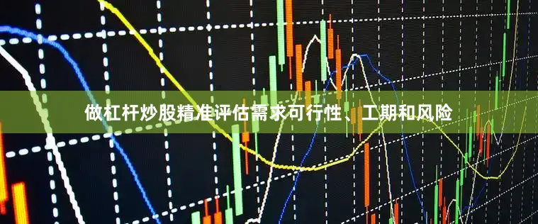 做杠杆炒股精准评估需求可行性、工期和风险