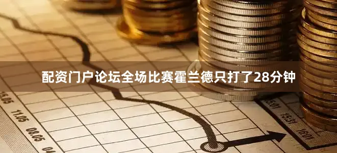 配资门户论坛全场比赛霍兰德只打了28分钟
