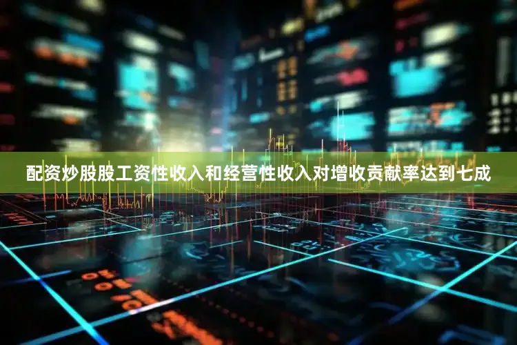 配资炒股股工资性收入和经营性收入对增收贡献率达到七成