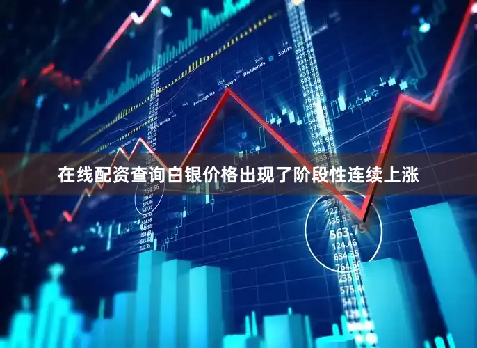 在线配资查询白银价格出现了阶段性连续上涨