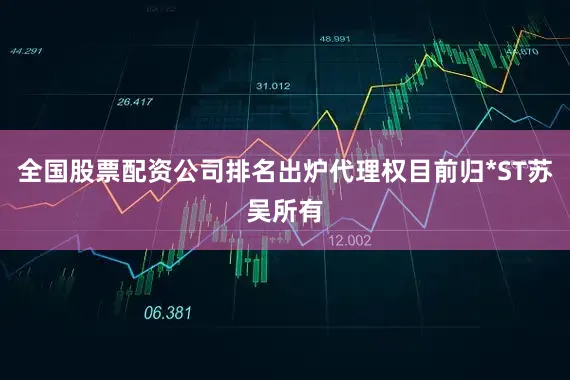 全国股票配资公司排名出炉代理权目前归*ST苏吴所有