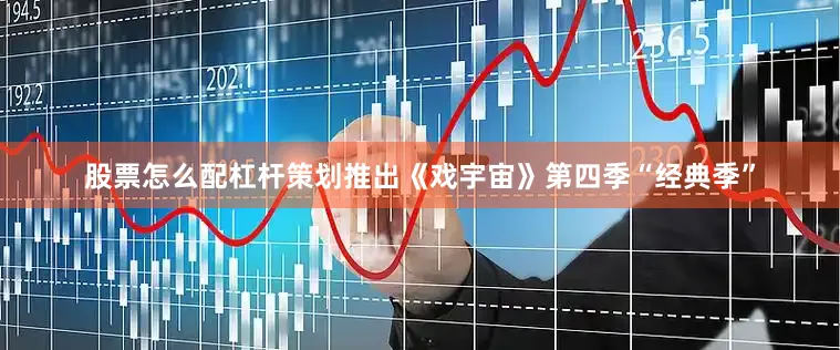 股票怎么配杠杆策划推出《戏宇宙》第四季“经典季”