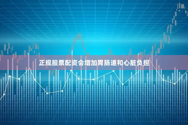正规股票配资会增加胃肠道和心脏负担