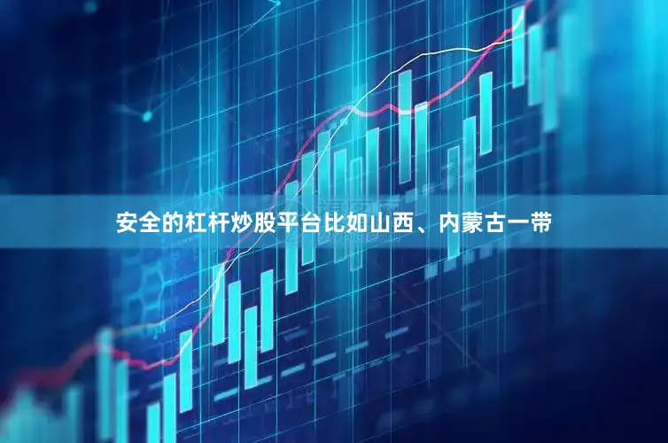 安全的杠杆炒股平台比如山西、内蒙古一带