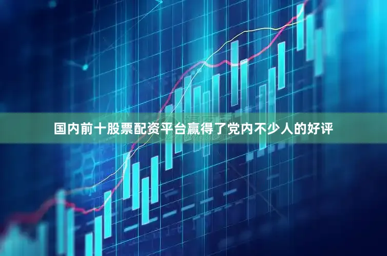 国内前十股票配资平台赢得了党内不少人的好评