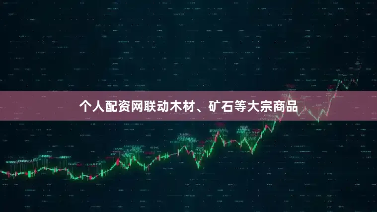 个人配资网联动木材、矿石等大宗商品