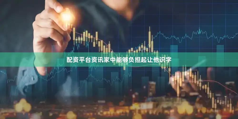 配资平台资讯家中能够负担起让他识字