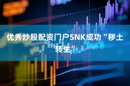 优秀炒股配资门户SNK成功“秽土转生”