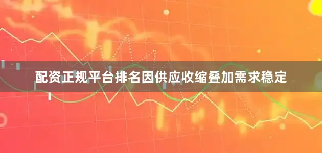 配资正规平台排名因供应收缩叠加需求稳定