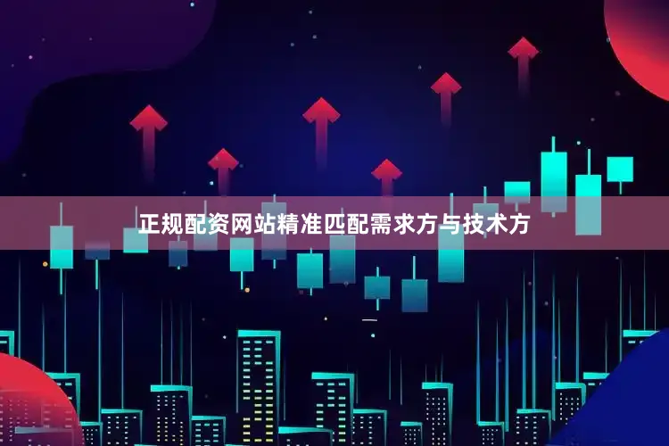 正规配资网站精准匹配需求方与技术方
