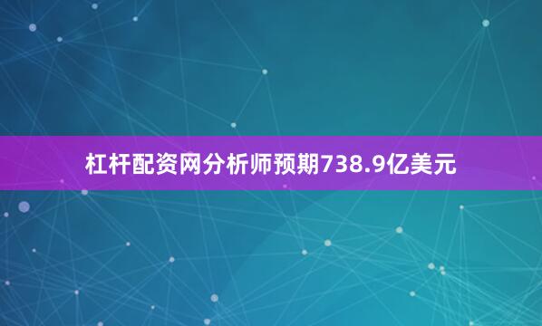 杠杆配资网分析师预期738.9亿美元