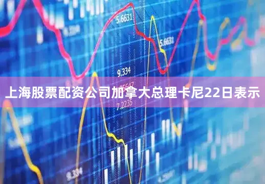 上海股票配资公司加拿大总理卡尼22日表示