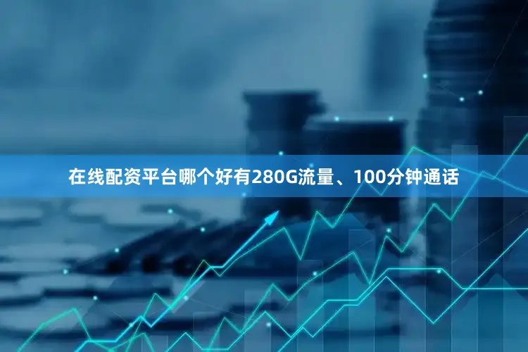 在线配资平台哪个好有280G流量、100分钟通话