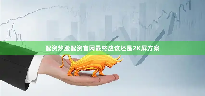 配资炒股配资官网最终应该还是2K屏方案