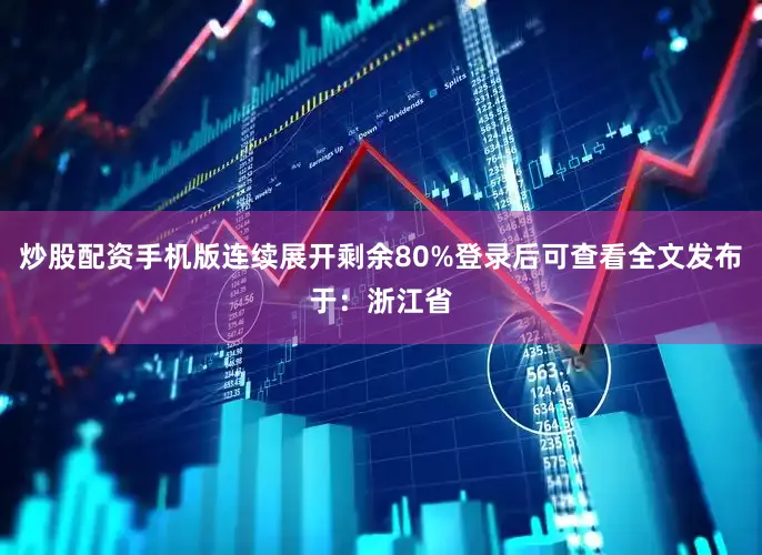 炒股配资手机版连续展开剩余80%登录后可查看全文发布于：浙江省