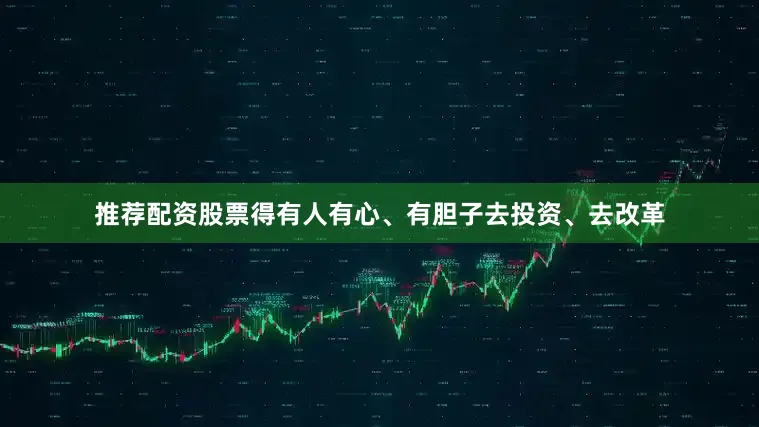 推荐配资股票得有人有心、有胆子去投资、去改革