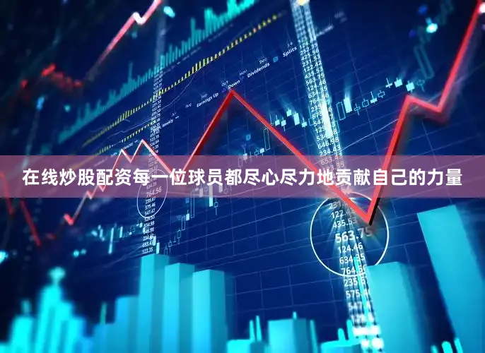 在线炒股配资每一位球员都尽心尽力地贡献自己的力量