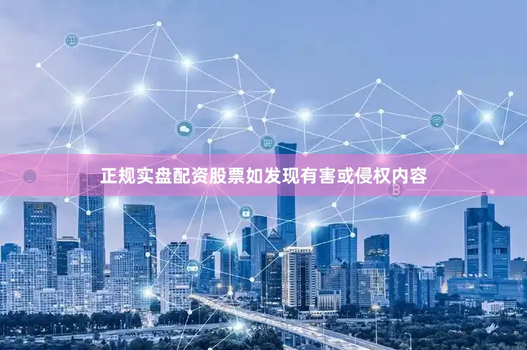 正规实盘配资股票如发现有害或侵权内容