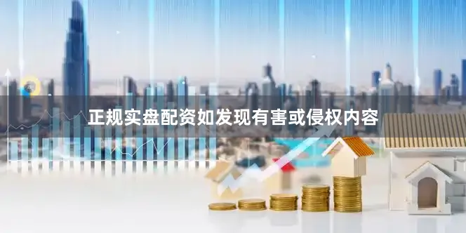 正规实盘配资如发现有害或侵权内容