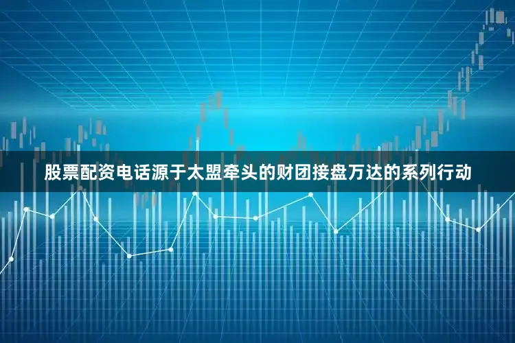股票配资电话源于太盟牵头的财团接盘万达的系列行动