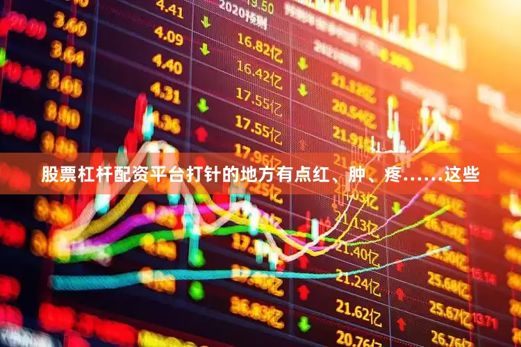 股票杠杆配资平台打针的地方有点红、肿、疼……这些