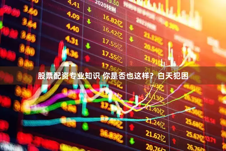 股票配资专业知识 你是否也这样？白天犯困