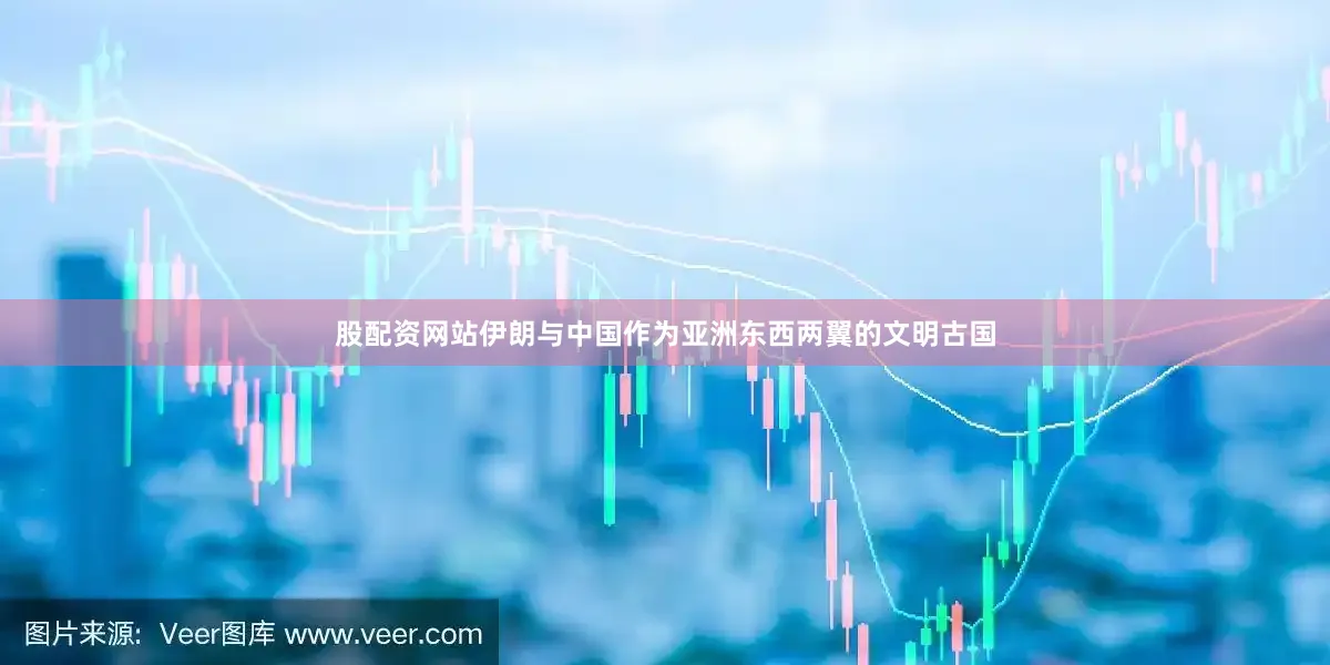 股配资网站伊朗与中国作为亚洲东西两翼的文明古国