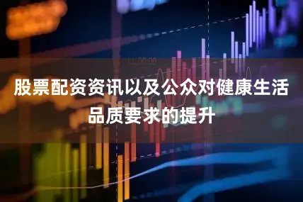 股票配资资讯以及公众对健康生活品质要求的提升