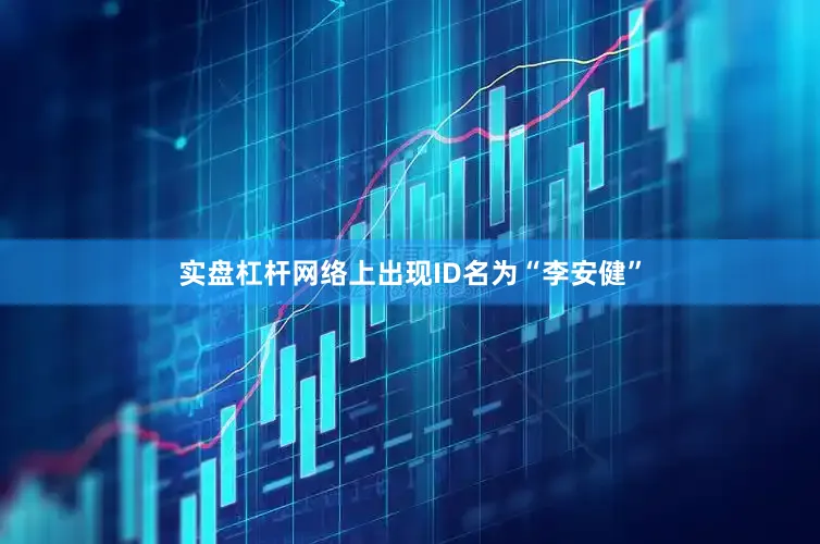 实盘杠杆网络上出现ID名为“李安健”