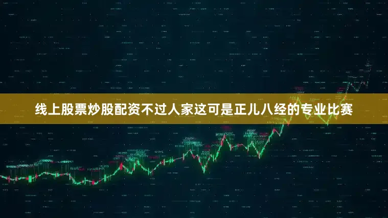 线上股票炒股配资不过人家这可是正儿八经的专业比赛