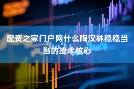 配资之家门户网什么陶汉林稳稳当当的战术核心