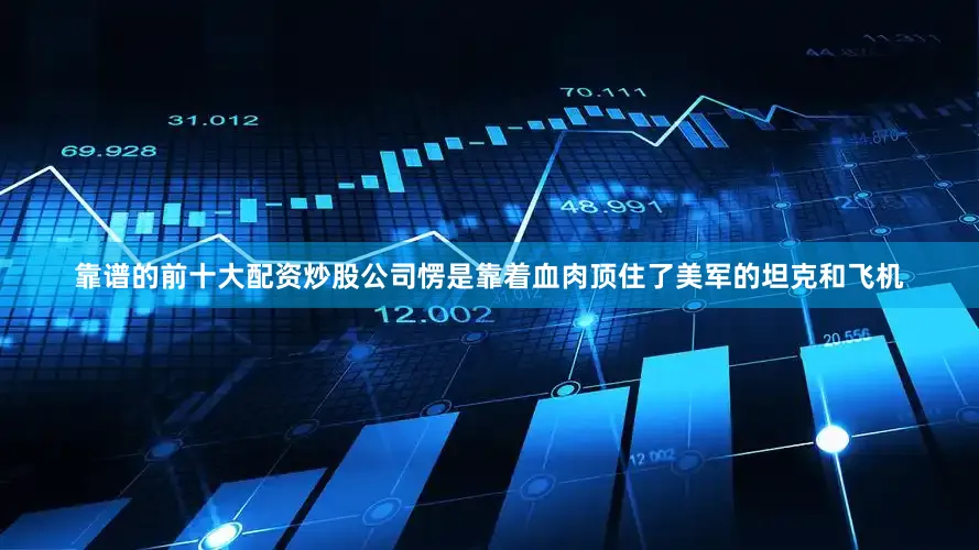 靠谱的前十大配资炒股公司愣是靠着血肉顶住了美军的坦克和飞机