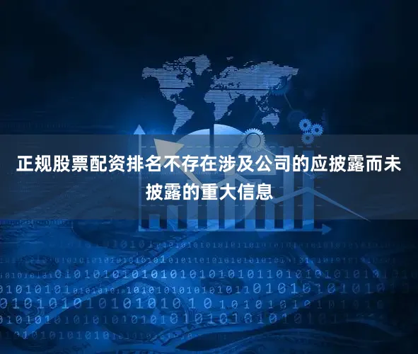 正规股票配资排名不存在涉及公司的应披露而未披露的重大信息