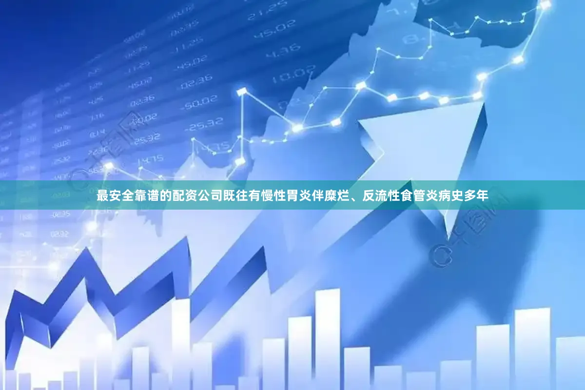 最安全靠谱的配资公司既往有慢性胃炎伴糜烂、反流性食管炎病史多年