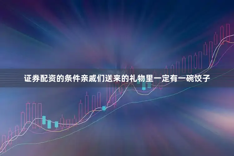 证券配资的条件亲戚们送来的礼物里一定有一碗饺子