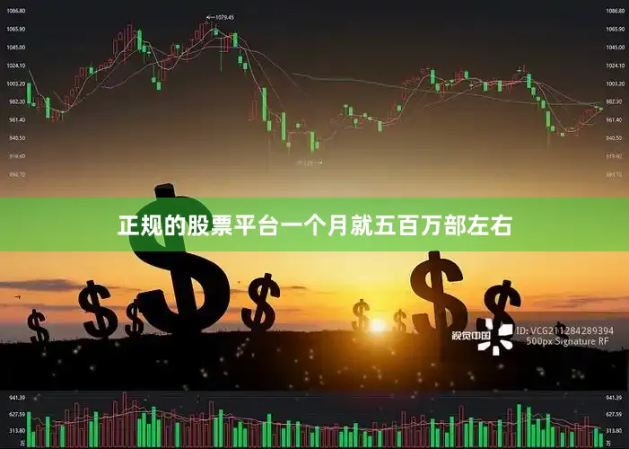 正规的股票平台一个月就五百万部左右